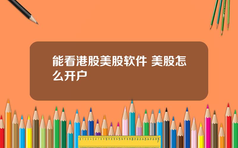 能看港股美股软件 美股怎么开户